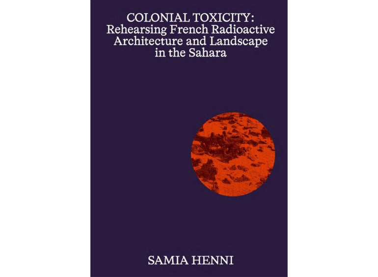 Colonial toxicity: Rehearsing French radioactive architecture and landscape in the Sahara