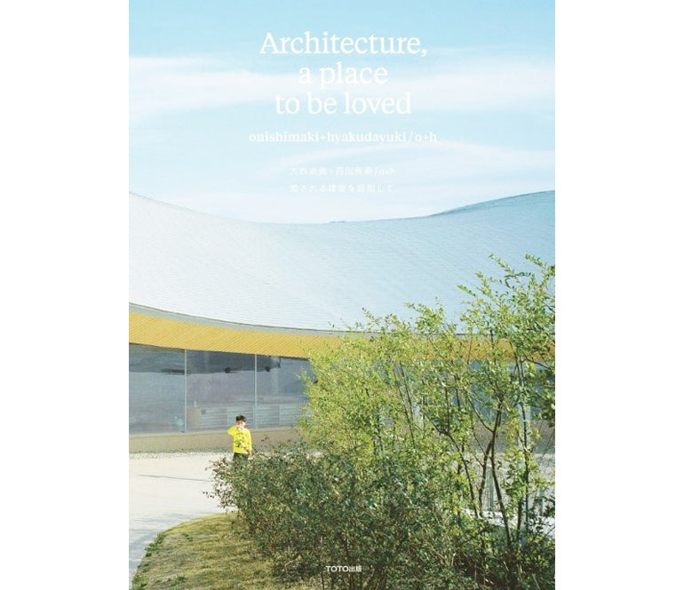 onishimaki+hyakudayuki / o+h – Architecture, a place to be loved