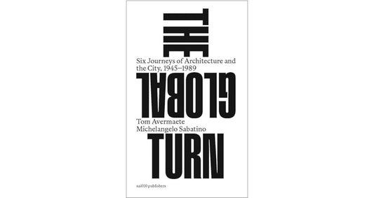 The global turn: Six journeys of architecture and the city, 1945-1989