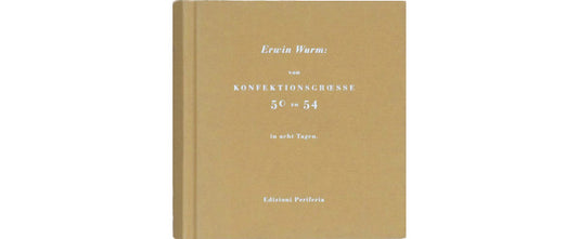 Erwin Wurm : von Konfektionscroesse 50 zu 54 in acht Tagen, 1993-2006