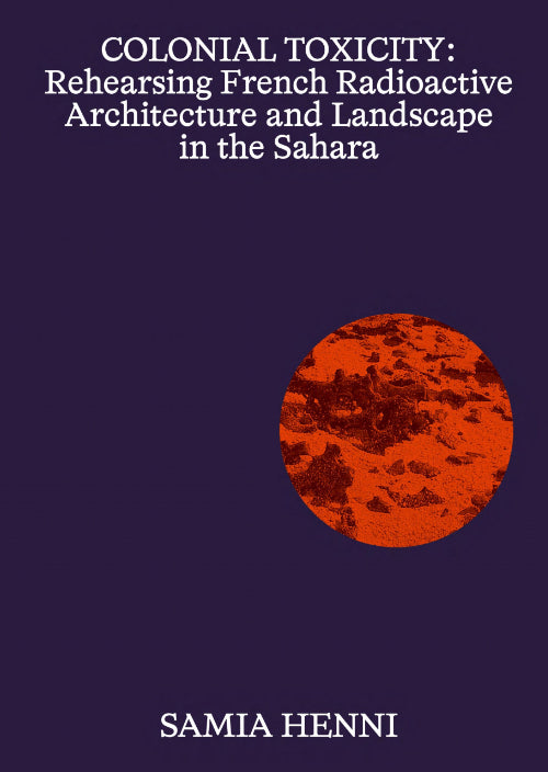 Colonial toxicity: Rehearsing French radioactive architecture and landscape in the Sahara