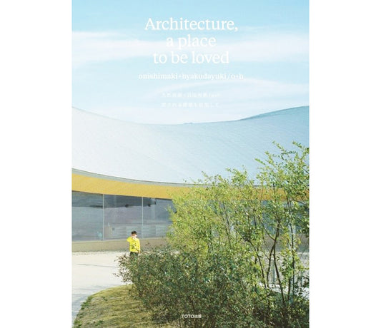 onishimaki+hyakudayuki / o+h – Architecture, a place to be loved
