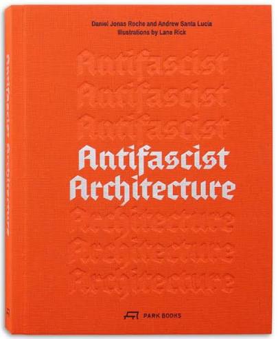 Antifascist architecture: A genealogy of antifascist architects, buidings, history, theory