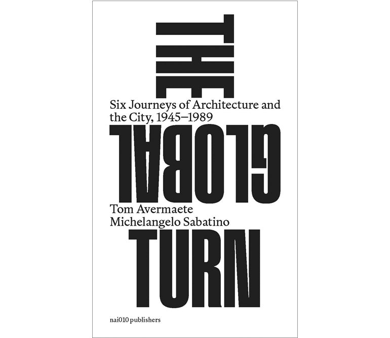 The global turn: six journeys of architecture and the city, 1945-1989