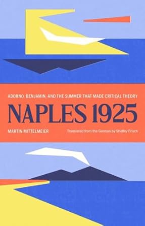 Naples 1925: Adorno, Benjamin, and the summer that made critical theory