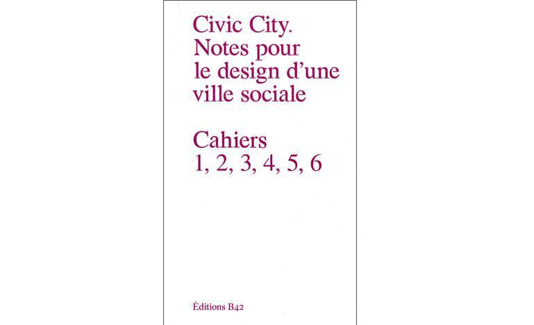 Ville civique : notes pour le design d'une ville sociale, cahiers 1, 2, 3, 4, 5, 6