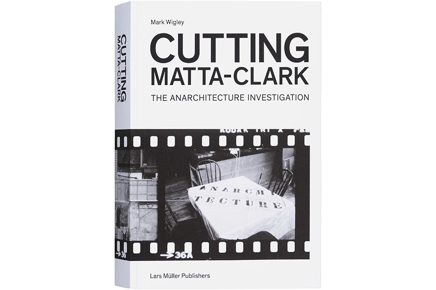 Cutting Matta-Clark: The Anarchitecture Investigation