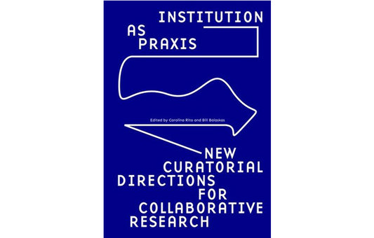 Institution as Praxis: New curatorial directions for collaborative research
